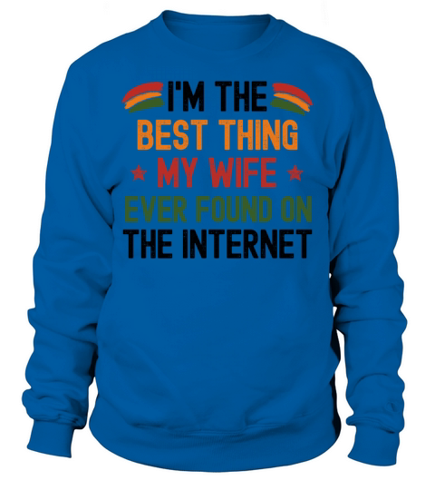 Im The Best Thing My Wife Ever Found On The Inter Sweatshirt Unisex
