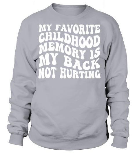 My Favorite Childhood Memory Is My Back Not Hurtin Sweatshirt Unisex