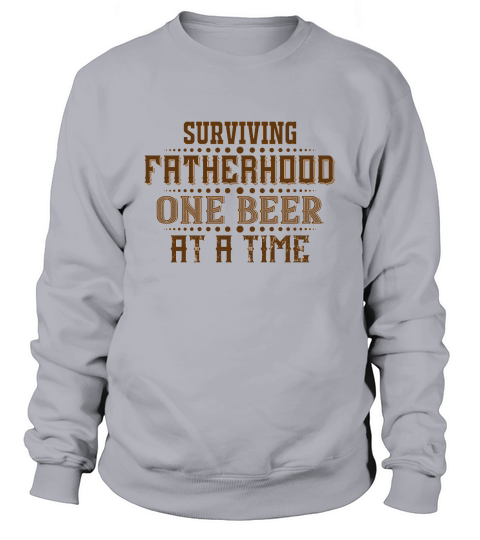 Surviving Fatherhood One Beer At A Time Sweatshirt Unisex