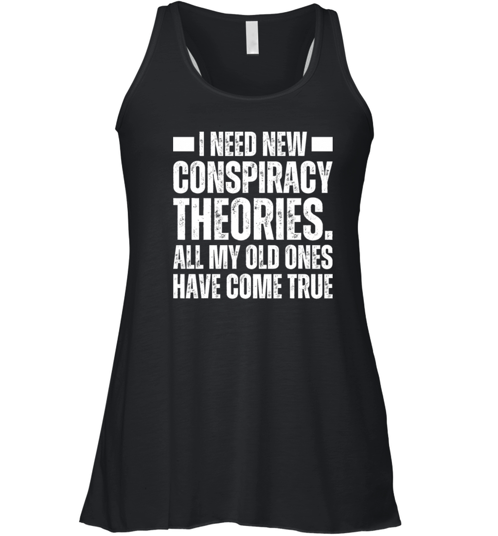 I Need New Conspiracy Theories Old Ones Came True Women's Flowy Tank Top
