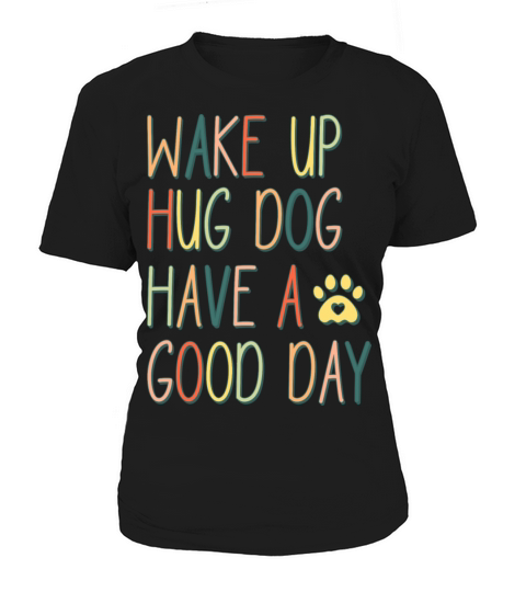 Wake Up - Hug Dog - Have A Good Day Women's T-Shirt