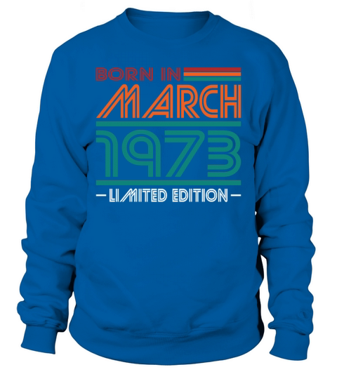 50th birthday march 1973 born in 1973 Sweatshirt Unisex