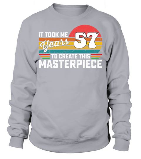 It Took Me 57 Years To Create This Masterpiece Sweatshirt Unisex