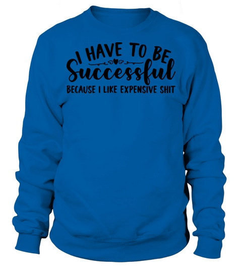 Successful Because I Like Expensive Shit Shirt Sweatshirt Unisex