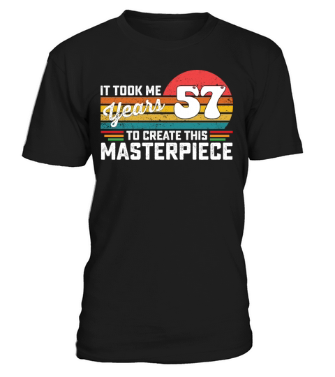 It Took Me 57 Years To Create This Masterpiece T-Shirt Unisex