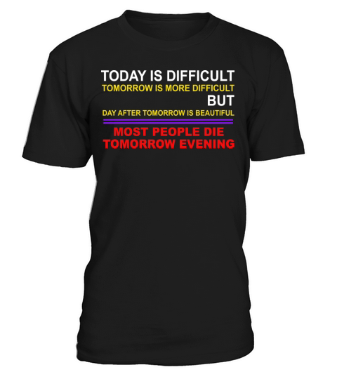 Today Is Difficult Tomorrow Is More Difficult T-Shirt Unisex