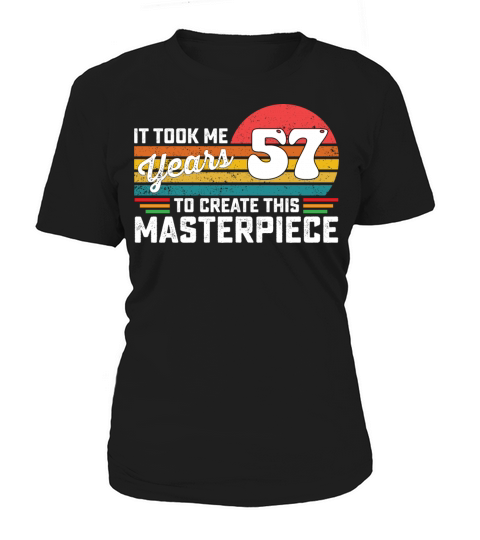 It Took Me 57 Years To Create This Masterpiece Women's T-Shirt