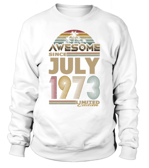 50th birthday july 1973 awesome since 1973 Sweatshirt Unisex