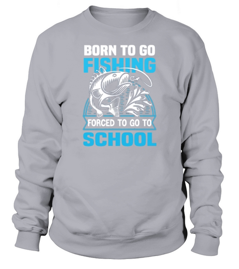 Born to go fishing Forced To go to school Funny Sweatshirt Unisex
