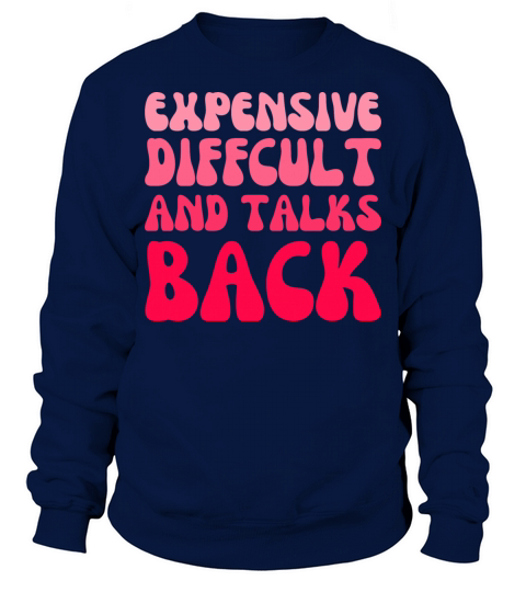 expensive difficult and talks back - Funny saying Sweatshirt Unisex