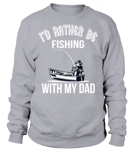Id rather be fishing with my dad Sweatshirt Unisex