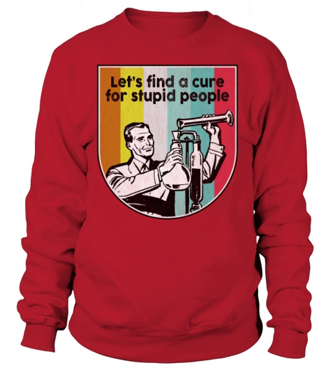 Lets find a cure for stupid people vintage Sweatshirt Unisex