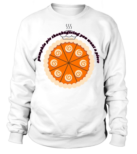 pumpkin pie thanksgiving you want a piece Sweatshirt Unisex