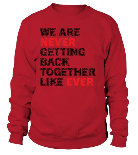 We Are Never Getting Back Together Like Ever Sweatshirt Unisex