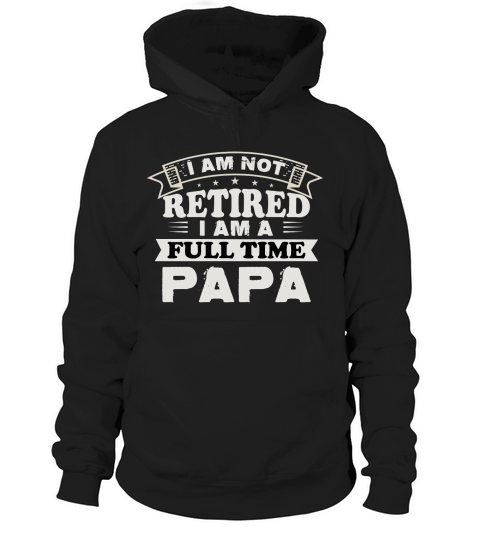 I am not retired i am a full time papa Hoodie Unisex