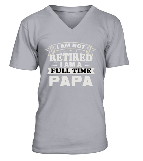 I am not retired i am a full time papa V-Neck T-shirt