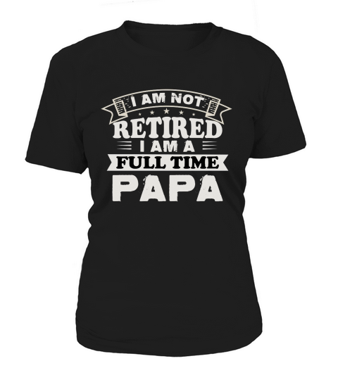 I am not retired i am a full time papa Women's T-Shirt