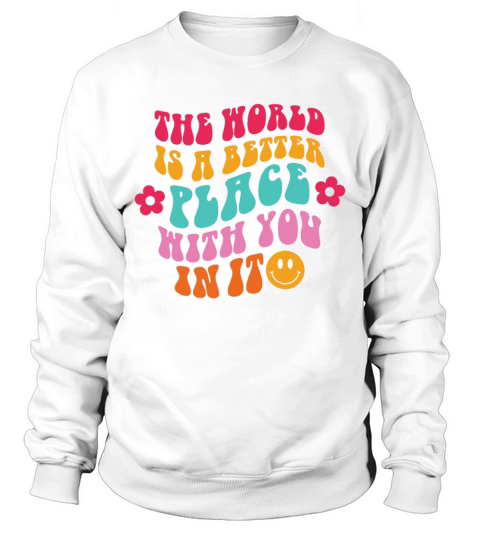 The World Is A Better Place With You In It Trendy Sweatshirt Unisex