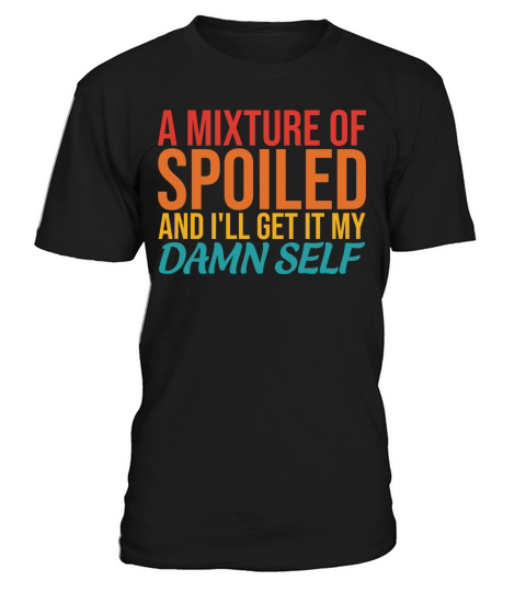 A Mixture Of Spoiled And Ill Get It My Damn Self T-Shirt Unisex