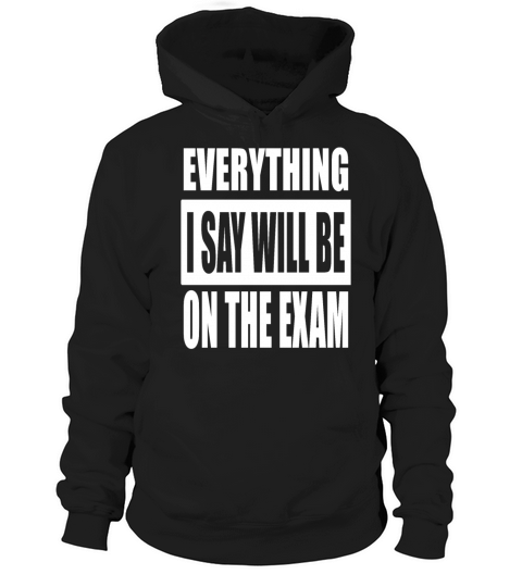 Everything I Say Will Be On The Exam Hoodie Unisex