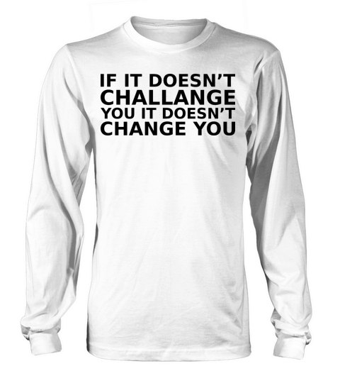 if it doesnt challange you it doesnt change you si Long sleeved Unisex