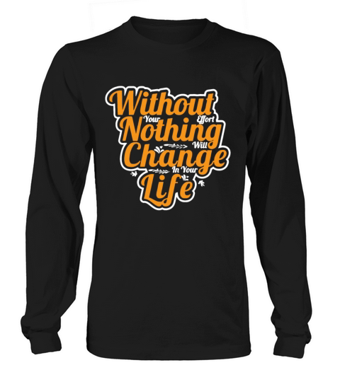 without your effort nothing will change in your li Long sleeved Unisex