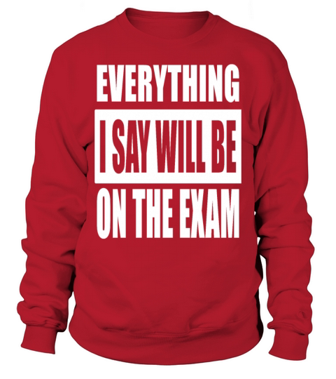 Everything I Say Will Be On The Exam Sweatshirt Unisex