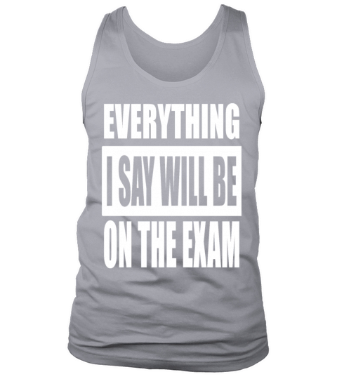 Everything I Say Will Be On The Exam Tank Top Unisex