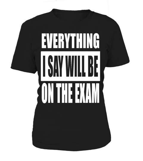 Everything I Say Will Be On The Exam Women's T-Shirt