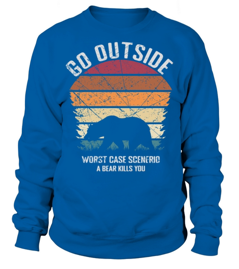 Go Outside Worst Case Scenerio A Bear Kills You Sweatshirt Unisex