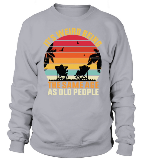it s weird being the same age as old people Sweatshirt Unisex