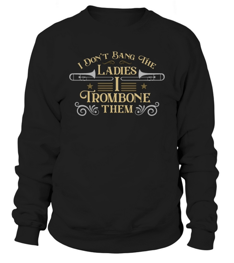 Trombone I Dont Bang The Ladies Wind Instrument Sweatshirt Unisex