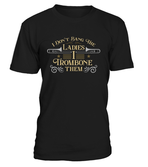 Trombone I Dont Bang The Ladies Wind Instrument T-Shirt Unisex