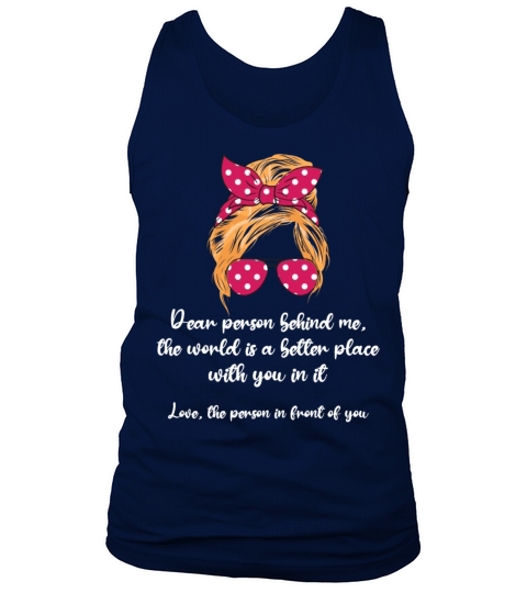 Dear Person Behind Me The World Is A Better Place Tank Top Unisex