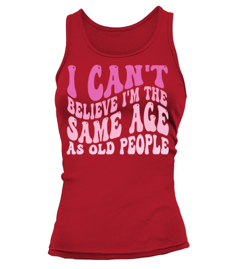I Cant Believe Im The Same Age As Old People Tank top Woman