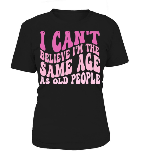 I Cant Believe Im The Same Age As Old People Women's T-Shirt