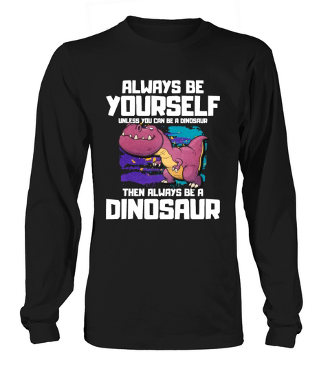 Always Be Yourself Unless You Can Be A T-Rex Long sleeved Unisex