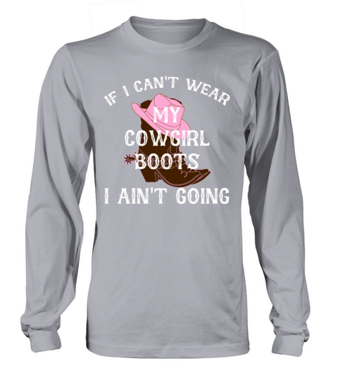 IF I CANT WEAR MY COWGIRL Boots I AINT GOING Long sleeved Unisex