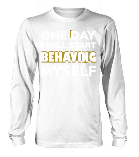One Day I Will Start Behaving Myself Long sleeved Unisex