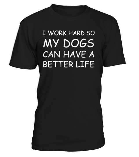I Work Hard So My Dogs Can Have A Better Life T-Shirt Unisex