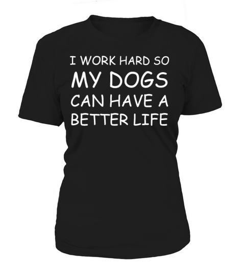 I Work Hard So My Dogs Can Have A Better Life Women's T-Shirt