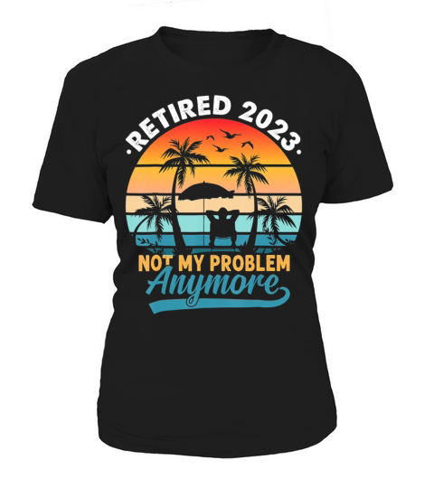 Retired 2023 Not My Problem Anymore Retirement Women's T-Shirt