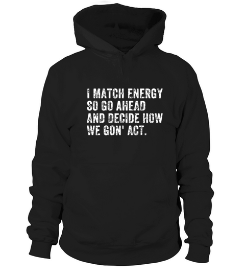 I Match Energy So Go Ahead And Decide How We Gon Hoodie Unisex