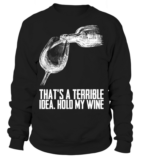 Thats A Terrible Idea Hold My Wine Sweatshirt Unisex