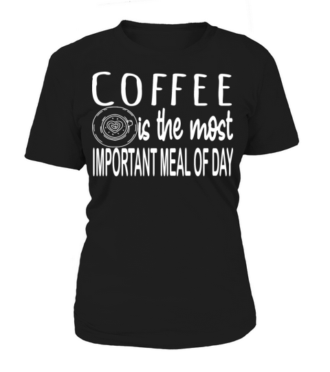 Coffee is the Most Important Meal of Day Caffeine Women's T-Shirt