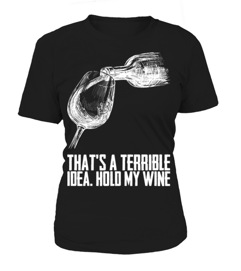 Thats A Terrible Idea Hold My Wine Women's T-Shirt