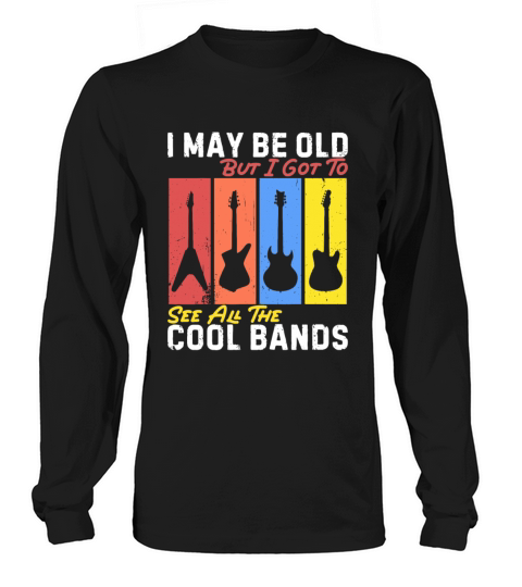 I May Be Old But I Got To See All The Cool Bands Long sleeved Unisex