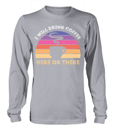 I Will Drink Coffee Here Or There Long sleeved Unisex