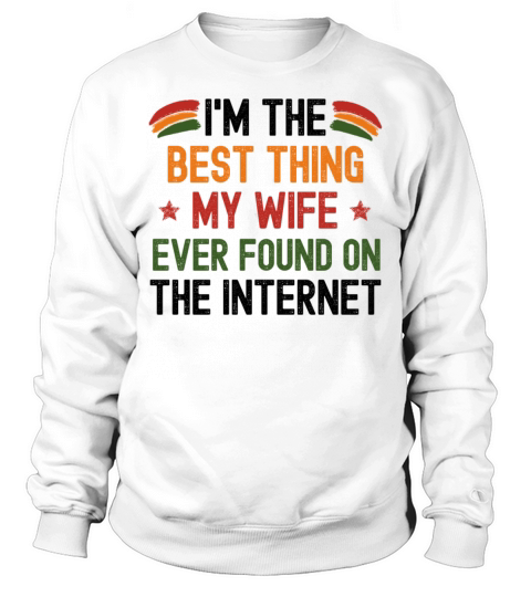 Im The Best Thing My Wife Ever Found On The Inter Sweatshirt Unisex