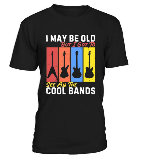 I May Be Old But I Got To See All The Cool Bands T-Shirt Unisex